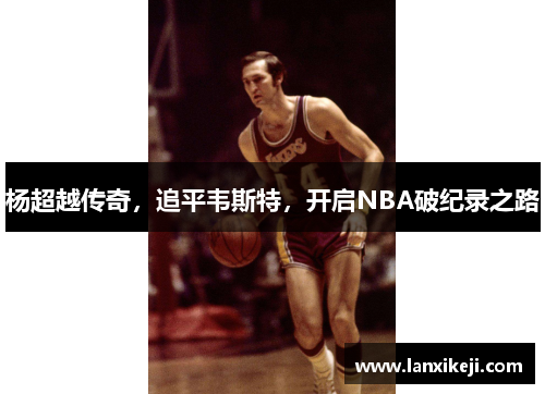 杨超越传奇，追平韦斯特，开启NBA破纪录之路